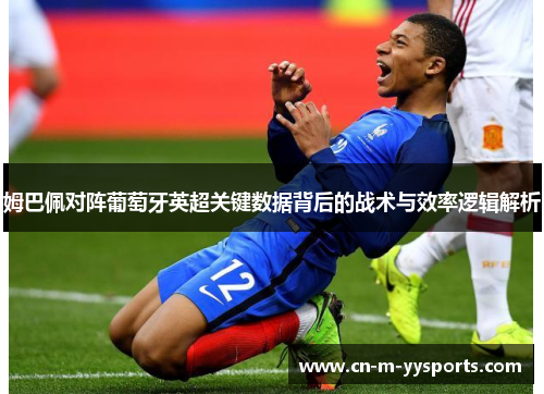 姆巴佩对阵葡萄牙英超关键数据背后的战术与效率逻辑解析