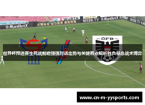 世界杯预选赛生死战前瞻强强对话走势与关键看点解析胜负悬念战术博弈