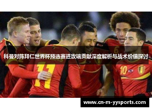 科曼对阵拜仁世界杯预选赛进攻端贡献深度解析与战术价值探讨