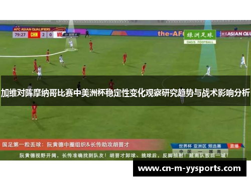 加维对阵摩纳哥比赛中美洲杯稳定性变化观察研究趋势与战术影响分析