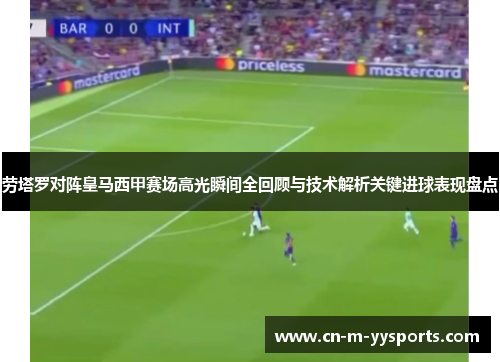 劳塔罗对阵皇马西甲赛场高光瞬间全回顾与技术解析关键进球表现盘点