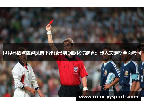 世界杯热点阵容风向下出线形势明朗化伤病管理步入关键期全面考验