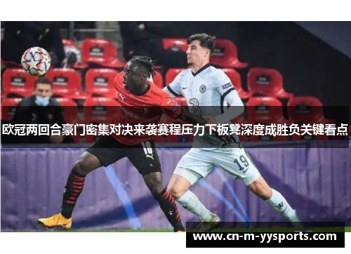 欧冠两回合豪门密集对决来袭赛程压力下板凳深度成胜负关键看点