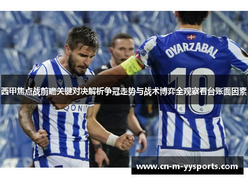 西甲焦点战前瞻关键对决解析争冠走势与战术博弈全观察看台账面因素
