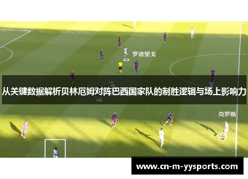 从关键数据解析贝林厄姆对阵巴西国家队的制胜逻辑与场上影响力