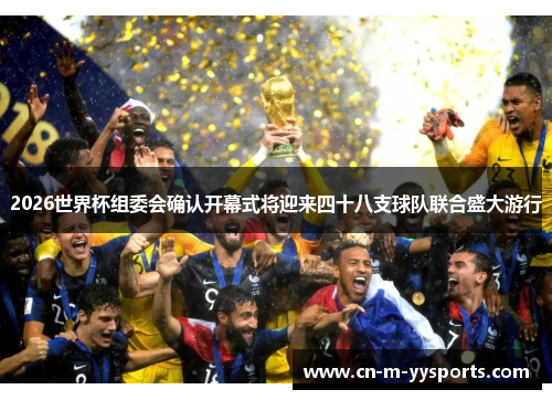 2026世界杯组委会确认开幕式将迎来四十八支球队联合盛大游行