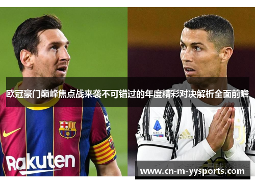 欧冠豪门巅峰焦点战来袭不可错过的年度精彩对决解析全面前瞻