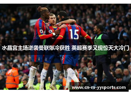 水晶宫主场逆袭曼联爆冷获胜 英超赛季又现惊天大冷门