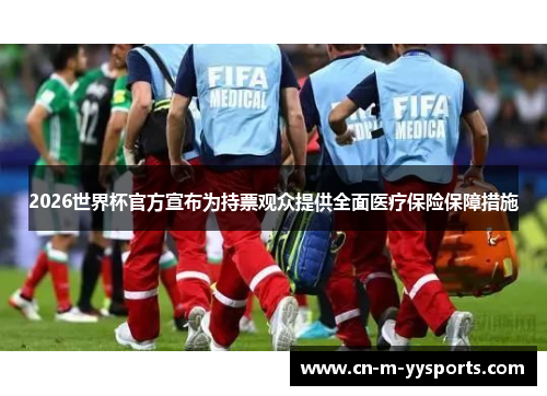 2026世界杯官方宣布为持票观众提供全面医疗保险保障措施