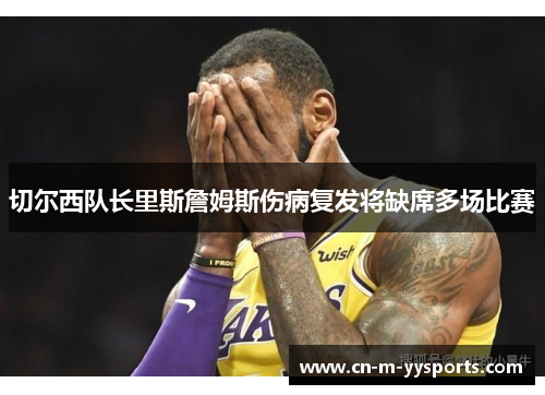 切尔西队长里斯詹姆斯伤病复发将缺席多场比赛