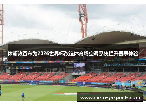休斯敦宣布为2026世界杯改造体育场空调系统提升赛事体验 休斯敦宣布为2026世界杯改造体育场空调系统提升赛事体验