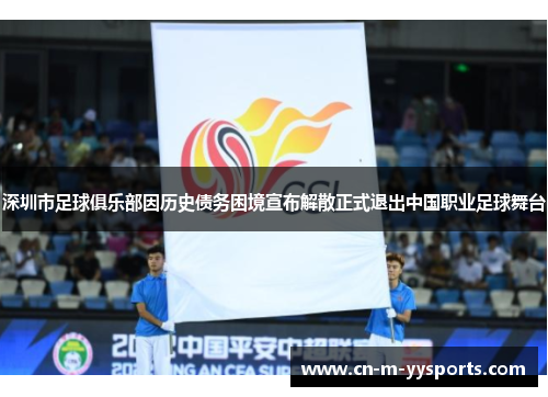深圳市足球俱乐部因历史债务困境宣布解散正式退出中国职业足球舞台