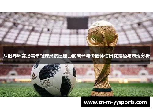 从世界杯赛场看年轻球员抗压能力的成长与价值评估研究路径与表现分析