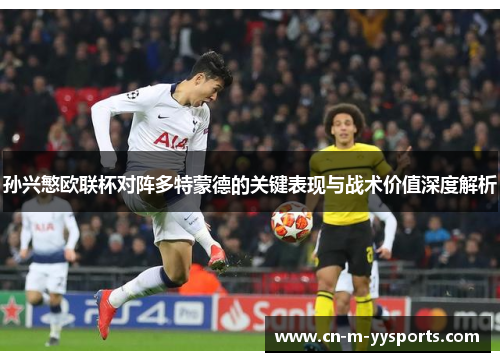 孙兴慜欧联杯对阵多特蒙德的关键表现与战术价值深度解析