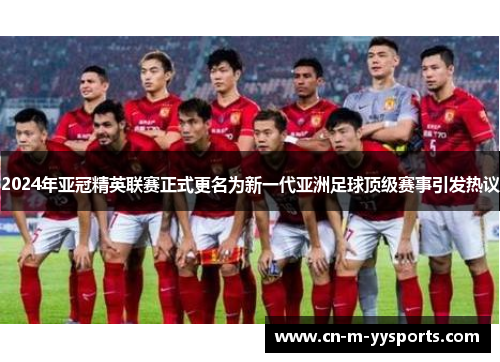 2024年亚冠精英联赛正式更名为新一代亚洲足球顶级赛事引发热议 2024年亚冠精英联赛正式更名为新一代亚洲足球顶级赛事引发热议