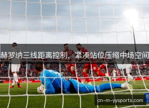 赫罗纳三线距离控制，紧凑站位压缩中场空间