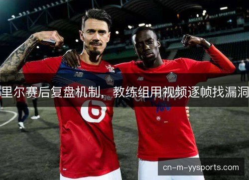 里尔赛后复盘机制，教练组用视频逐帧找漏洞