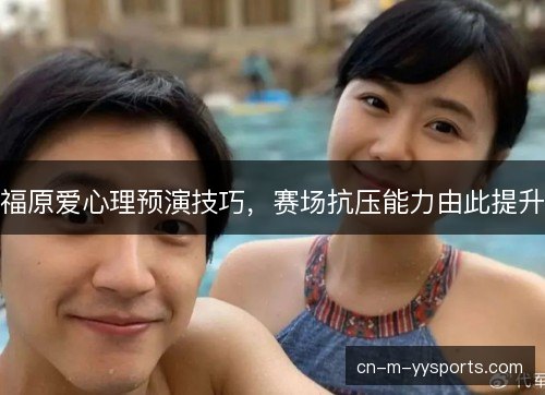 福原爱心理预演技巧，赛场抗压能力由此提升